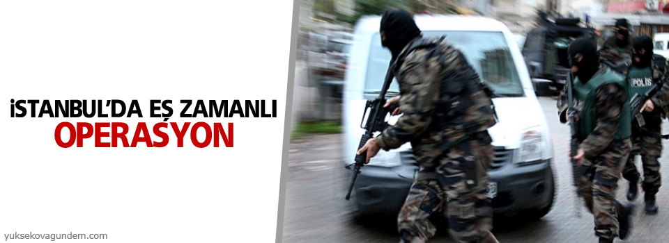 İstanbul'da eş zamanlı operasyon