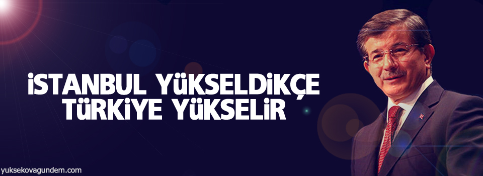 Davutoğlu: İstanbul yükseldikçe Türkiye yükselir