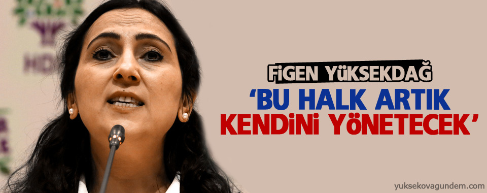 Yüksekdağ: 'Bu halk artık kendini yönetecek'