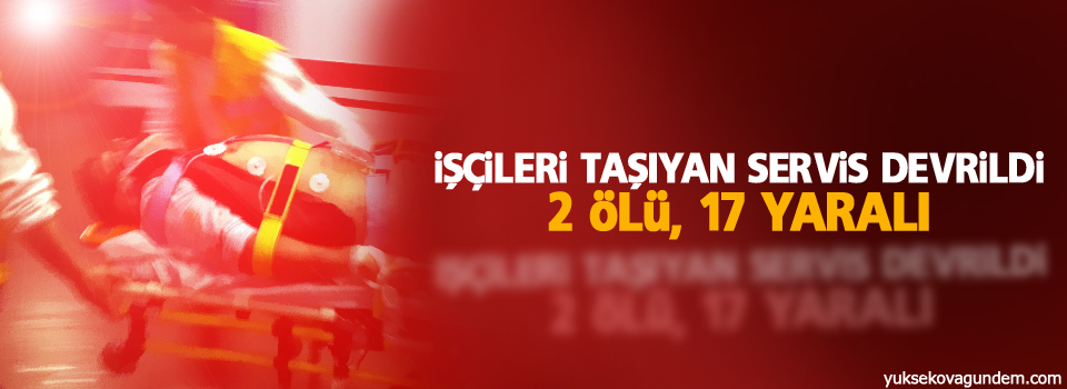 İşçileri taşıyan servis devrildi: 2 ölü, 17 yaralı