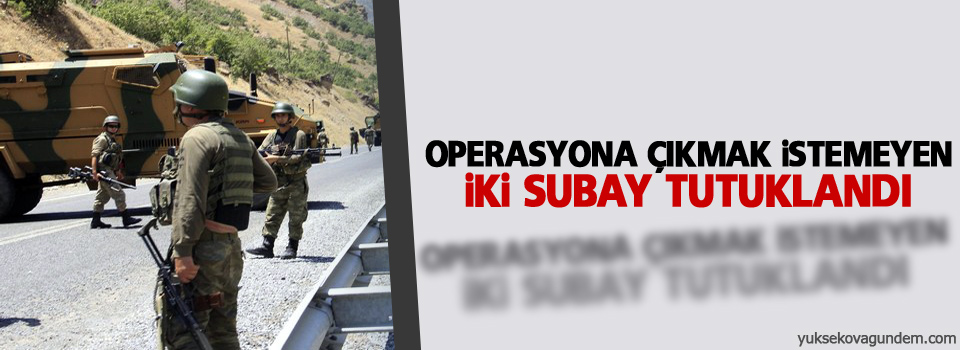 Operasyona çıkmak istemeyen iki subay tutuklandı