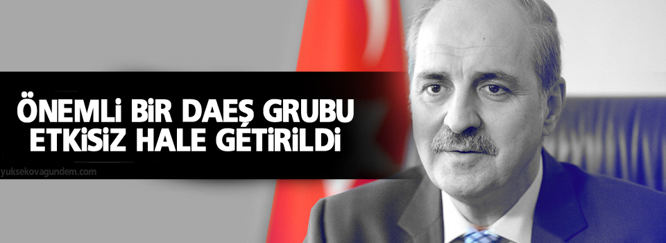 Kurtulmuş: Önemli bir DAEŞ grubu etkisiz hale getirildi