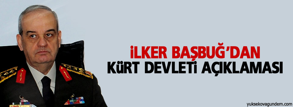 İlker Başbuğ'dan Kürt devleti açıklaması