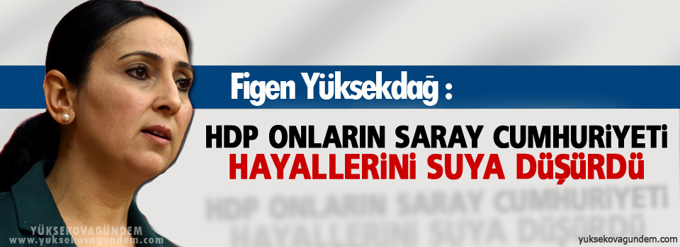 Yüksekdağ: HDP onların saray cumhuriyeti hayallerini...
