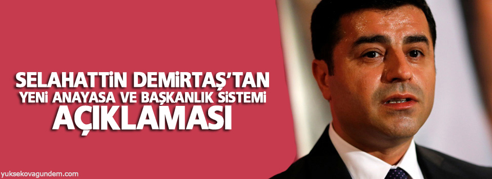 Demirtaş'tan yeni anayasa ve başkanlık sistemi açıklaması