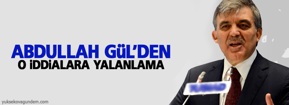 Abdullah Gül'den o iddialara yalanlama