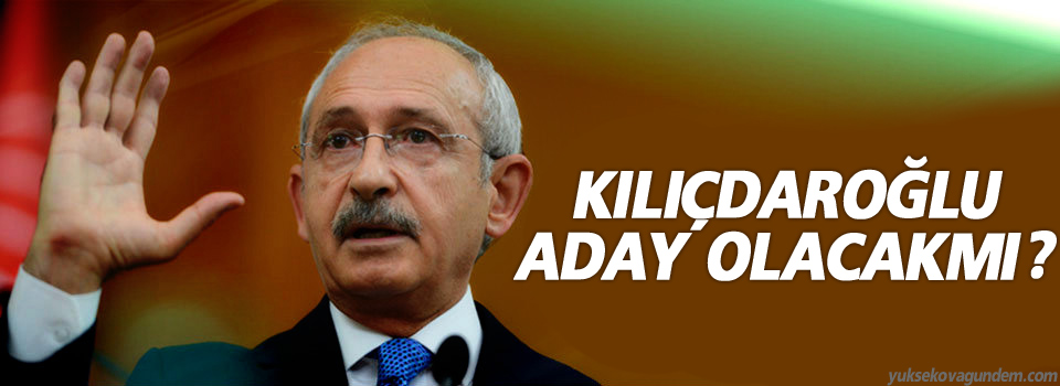 Kemal Kılıçdaroğu kurultayda aday olacak mı?