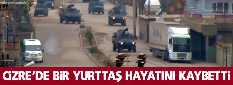 Cizre’de bir yurttaş hayatını kaybetti