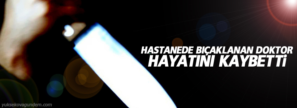 Hastanede bıçaklanan doktor hayatını kaybetti