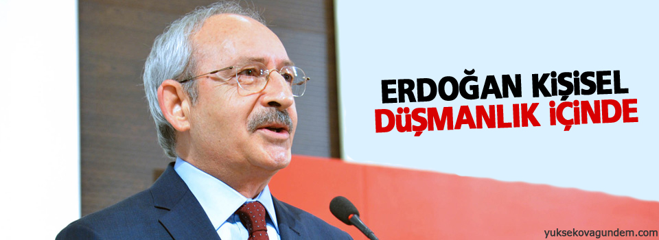 Kılıçdaroğlu: Erdoğan kişisel düşmanlık içinde