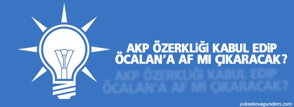 AKP özerkliği kabul edip Öcalan'a af mı çıkaracak?