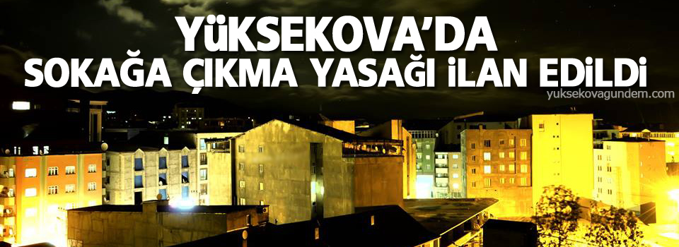 Yüksekova'da sokağa çıkma yasağı ilan edildi