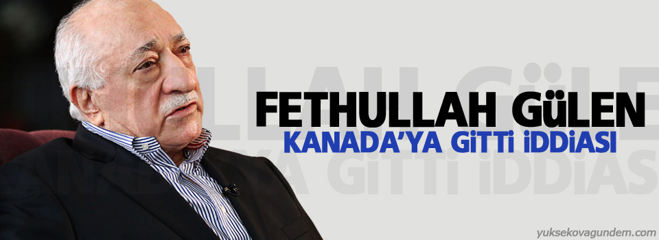Gülen, Kanada’ya gitti iddiası