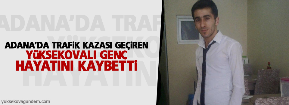 Adana'da trafik kazası geçiren Yüksekovalı genç hayatını kaybetti