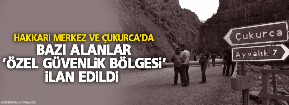 Hakkari merkez ve Çukurca’da bazı alanlar ‘özel güvenlik bölgesi’ ilan edildi