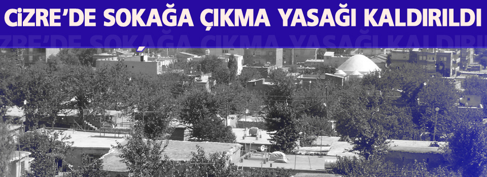 Cizre’de sokağa çıkma yasağı kaldırıldı