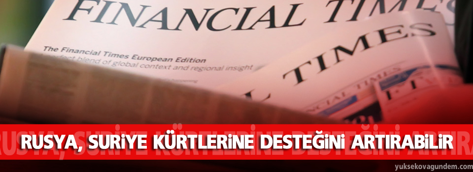 Financial Times: Rusya, Suriye Kürtlerine desteğini artırabilir
