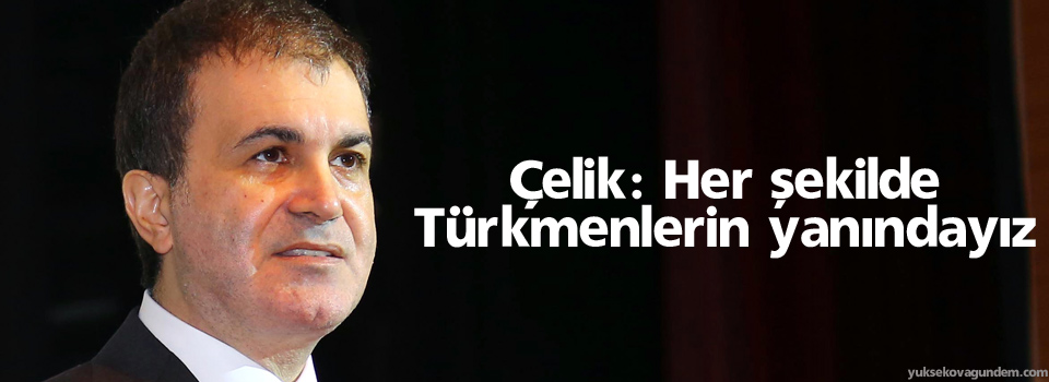 Çelik: Her şekilde Türkmenlerin yanındayız