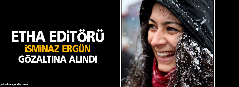 ETHA editörü İsminaz Ergün gözaltına alındı