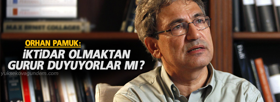 Orhan Pamuk: İktidar olmaktan gurur duyuyorlar mı?