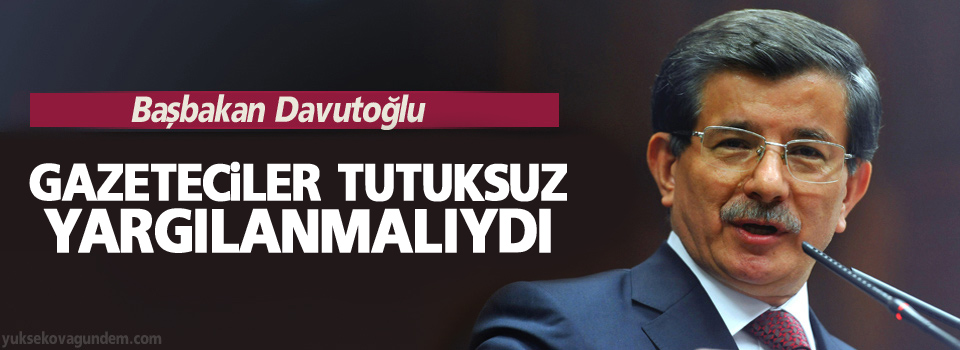 Davutoğlu: Gazeteciler tutuksuz yargılanmalıydı