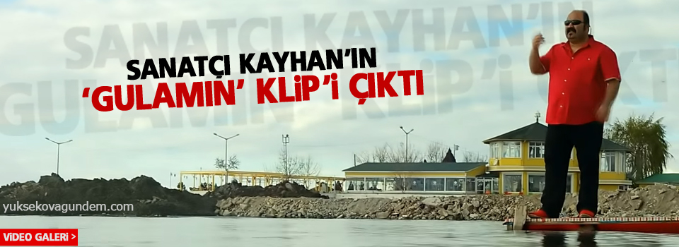 Sanatçı Kayhan'ın 'Gulamın' klip'i çıktı