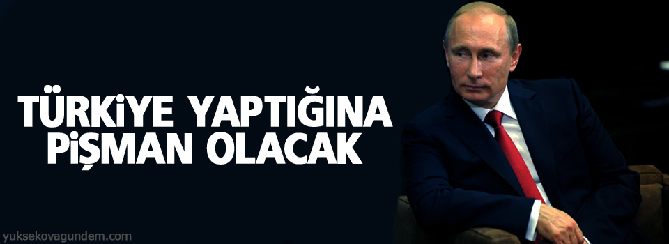 Putin: Türkiye yaptığına pişman olacak