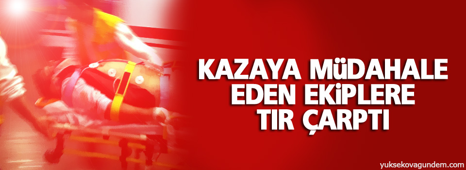 Kazaya müdahale eden ekiplere TIR çarptı