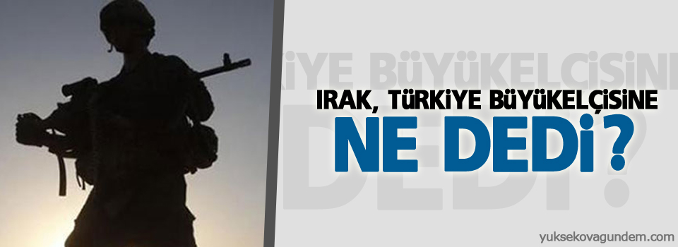 Irak, Türkiye Büyükelçisine ne dedi?