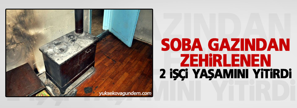 Soba gazından zehirlenen 2 işçi yaşamını yitirdi