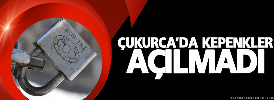 Çukurca'da kepenkler açılmadı