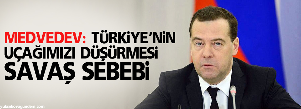 Medvedev: Türkiye’nin uçağımızı düşürmesi savaş sebebi