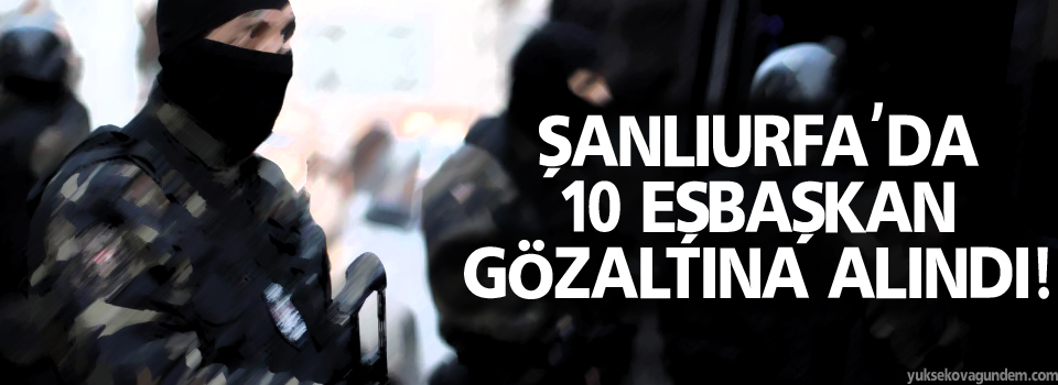 10 eşbaşkan gözaltına alındı!