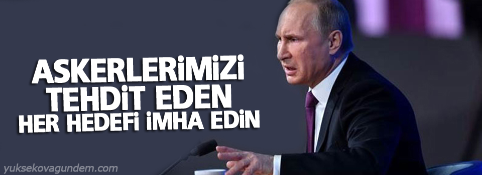 Putin: Askerlerimizi tehdit eden her hedefi imha edin