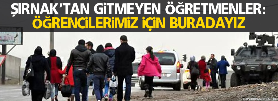 Şırnak’tan gitmeyen öğretmenler: Öğrencilerimiz için buradayız