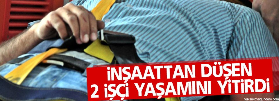 İnşaattan düşen 2 işçi yaşamını yitirdi