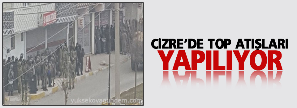 Cizre’de top atışları yapılıyor