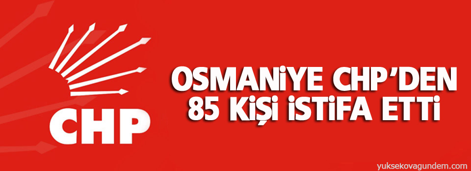 Osmaniye CHP’den 85 kişi istifa etti
