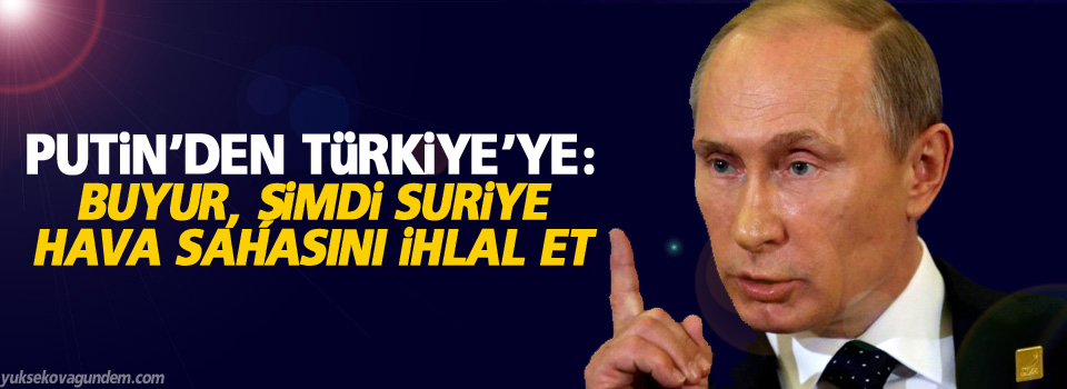 Putin’den Türkiye’ye: Buyur, şimdi Suriye hava sahasını ihlal et