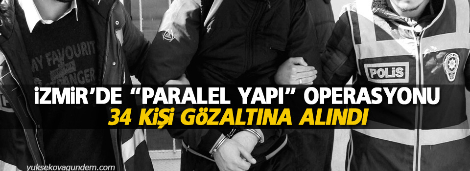İzmir’de “paralel yapı” operasyonu: 34 gözaltı