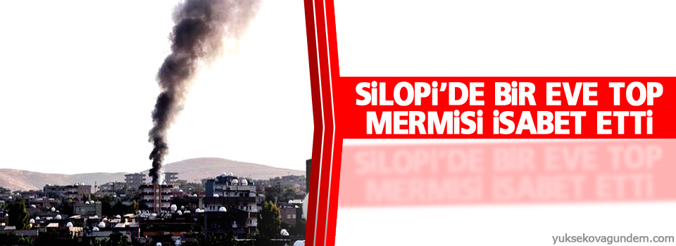 Silopi'de bir eve top mermisi isabet etti