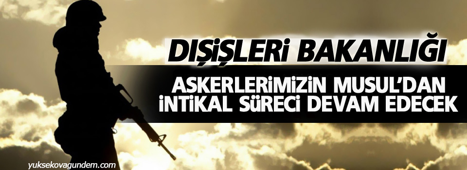 Dışişleri: Askerlerimizin Musul’dan intikal süreci devam edecek