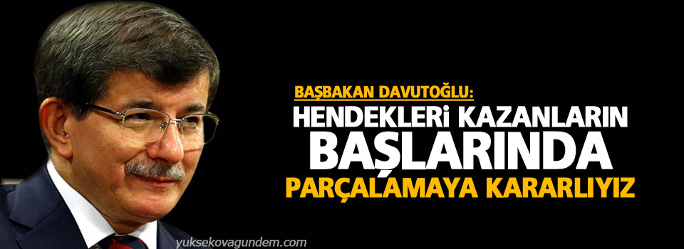 Davutoğlu: Hendekleri kazanların başlarında parçalamaya kararlıyız