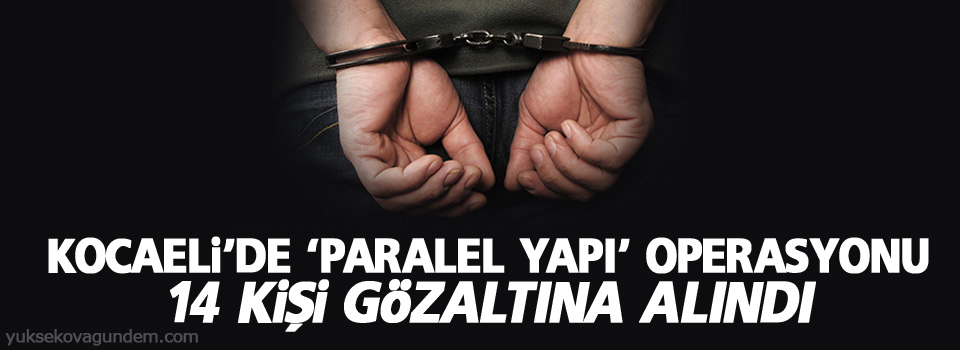 Kocaeli’de ‘paralel yapı’ operasyonu: 14 gözaltı