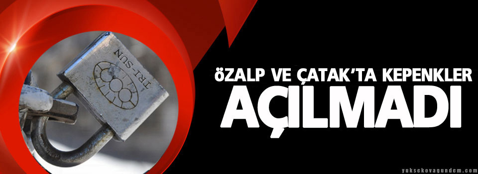 Özalp ve Çatak’ta Kepenkler Açılmadı