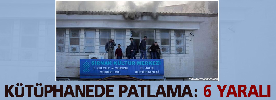 Şırnak’ta kütüphanede patlama: 6 yaralı