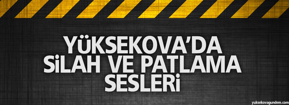 Yüksekova'da patlama ve silah sesleri