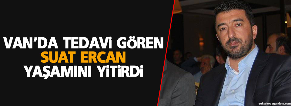 Van'da tedavi gören Suat Ercan yaşamını yitirdi