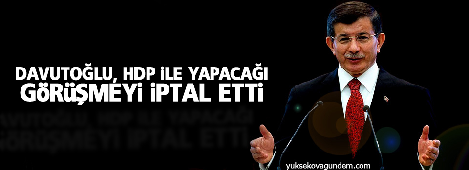 Davutoğlu, HDP ile yapacağı görüşmeyi iptal etti