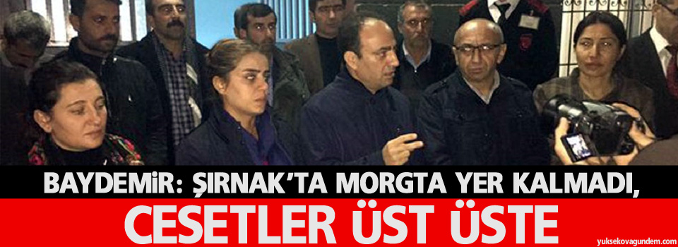 Baydemir: Şırnak’ta morgta yer kalmadı, cesetler üst üste